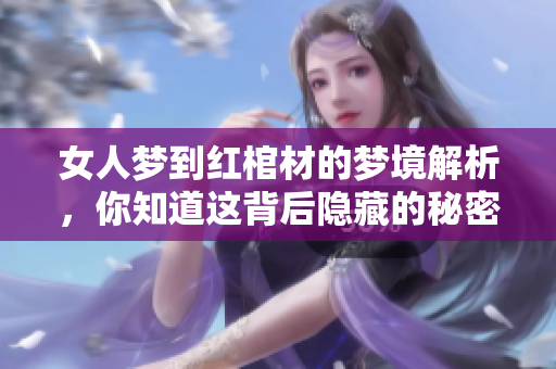 女人梦到红棺材的梦境解析，你知道这背后隐藏的秘密吗