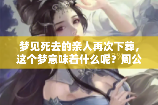 梦见死去的亲人再次下葬，这个梦意味着什么呢？周公解梦给你解答。