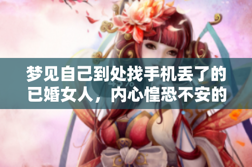 梦见自己到处找手机丢了的已婚女人，内心惶恐不安的原因是什么