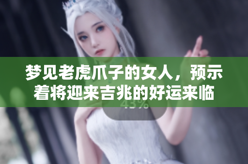 梦见老虎爪子的女人，预示着将迎来吉兆的好运来临