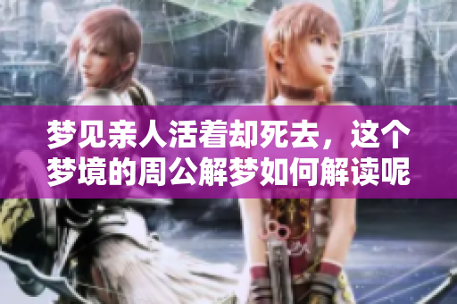 梦见亲人活着却死去，这个梦境的周公解梦如何解读呢