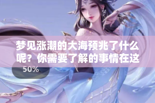 梦见涨潮的大海预兆了什么呢？你需要了解的事情在这里揭晓！