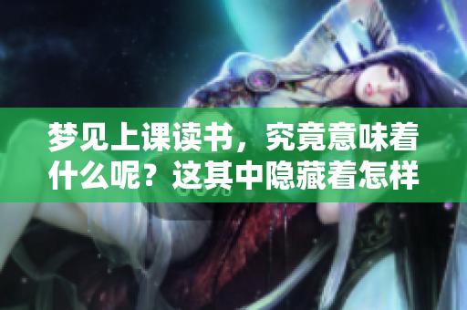 梦见上课读书，究竟意味着什么呢？这其中隐藏着怎样的深意？