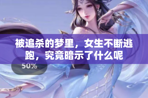 被追杀的梦里，女生不断逃跑，究竟暗示了什么呢