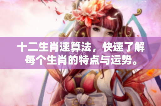 十二生肖速算法，快速了解每个生肖的特点与运势。
