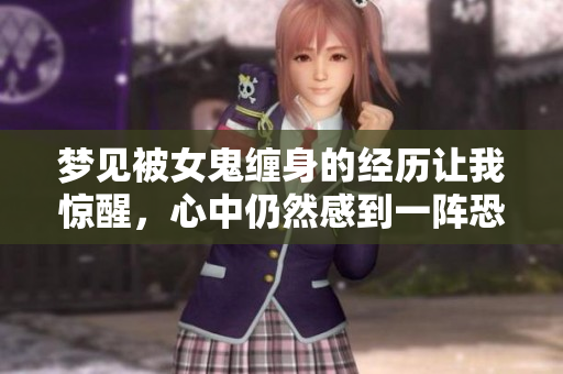 梦见被女鬼缠身的经历让我惊醒，心中仍然感到一阵恐惧