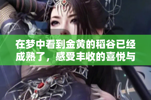 在梦中看到金黄的稻谷已经成熟了，感受丰收的喜悦与期待