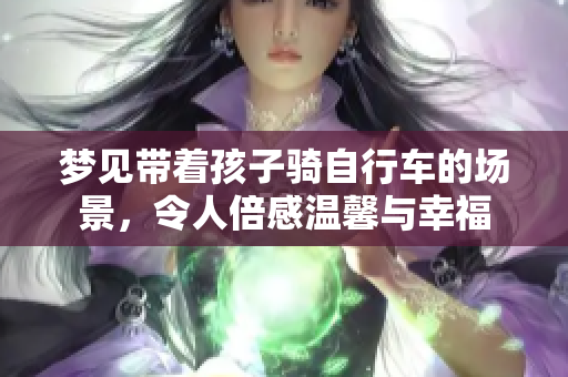 梦见带着孩子骑自行车的场景，令人倍感温馨与幸福