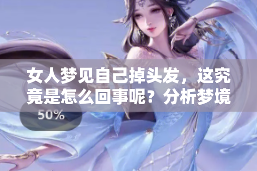 女人梦见自己掉头发，这究竟是怎么回事呢？分析梦境中的含义与象征