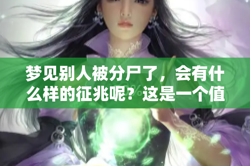 梦见别人被分尸了，会有什么样的征兆呢？这是一个值得关注的梦境。