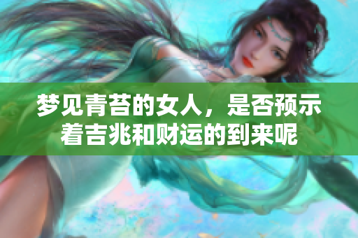 梦见青苔的女人，是否预示着吉兆和财运的到来呢