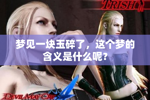 梦见一块玉碎了，这个梦的含义是什么呢？
