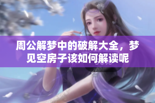周公解梦中的破解大全，梦见空房子该如何解读呢