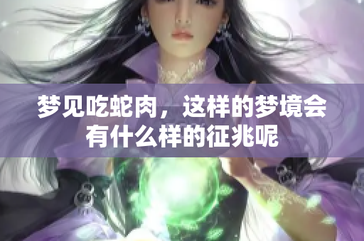 梦见吃蛇肉，这样的梦境会有什么样的征兆呢