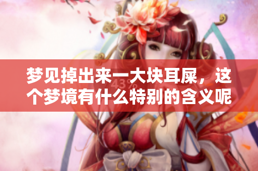 梦见掉出来一大块耳屎，这个梦境有什么特别的含义呢