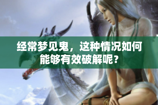 经常梦见鬼，这种情况如何能够有效破解呢？