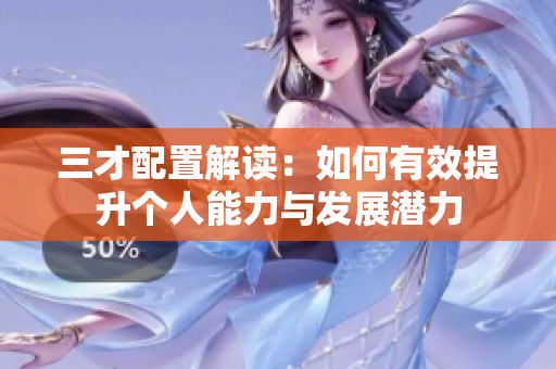 三才配置解读：如何有效提升个人能力与发展潜力