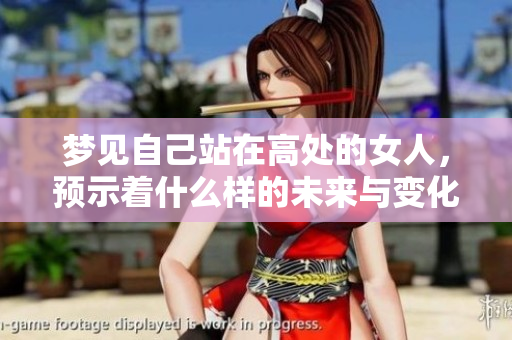 梦见自己站在高处的女人，预示着什么样的未来与变化呢