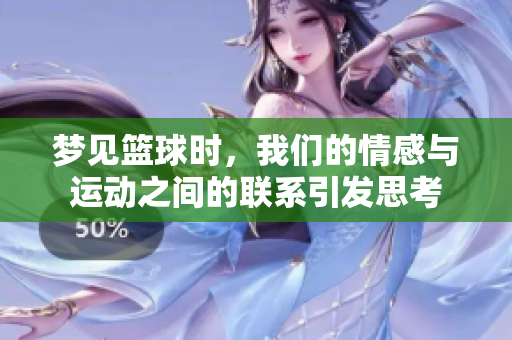 梦见篮球时，我们的情感与运动之间的联系引发思考