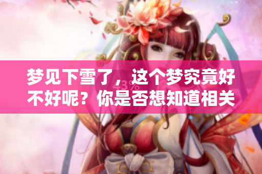 梦见下雪了，这个梦究竟好不好呢？你是否想知道相关的解读和寓意？