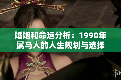 婚姻和命运分析：1990年属马人的人生规划与选择