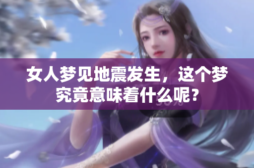 女人梦见地震发生，这个梦究竟意味着什么呢？