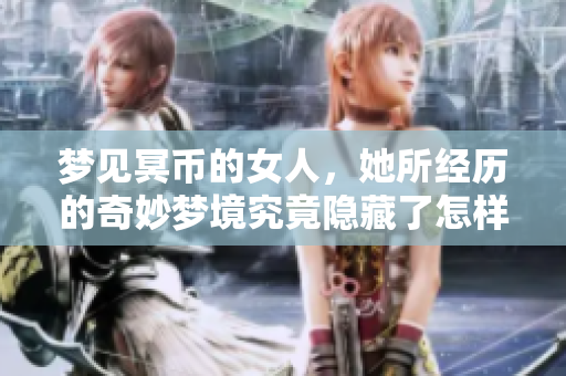 梦见冥币的女人，她所经历的奇妙梦境究竟隐藏了怎样的深意呢