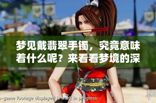 梦见戴翡翠手镯，究竟意味着什么呢？来看看梦境的深刻含义吧！