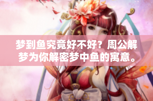 梦到鱼究竟好不好？周公解梦为你解密梦中鱼的寓意。