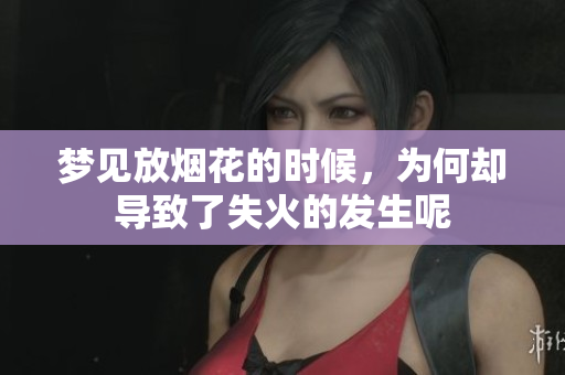 梦见放烟花的时候，为何却导致了失火的发生呢