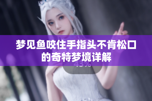 梦见鱼咬住手指头不肯松口的奇特梦境详解
