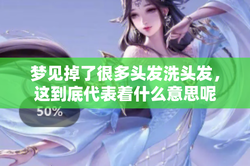 梦见掉了很多头发洗头发，这到底代表着什么意思呢