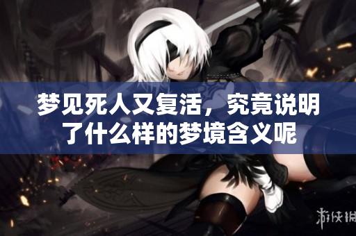 梦见死人又复活，究竟说明了什么样的梦境含义呢