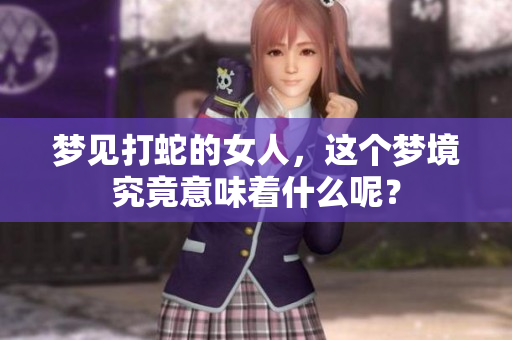 梦见打蛇的女人，这个梦境究竟意味着什么呢？