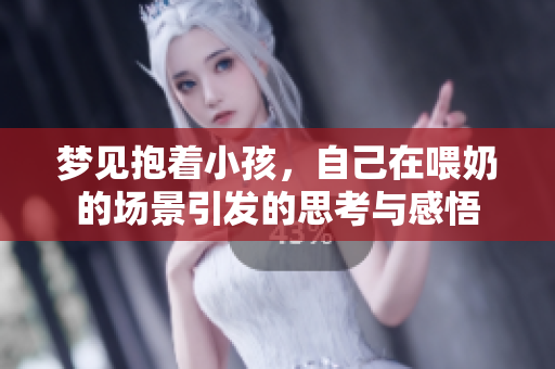 梦见抱着小孩，自己在喂奶的场景引发的思考与感悟