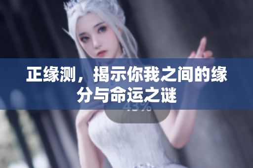 正缘测，揭示你我之间的缘分与命运之谜