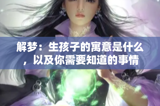 解梦：生孩子的寓意是什么，以及你需要知道的事情