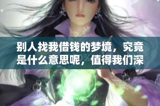 别人找我借钱的梦境，究竟是什么意思呢，值得我们深思。