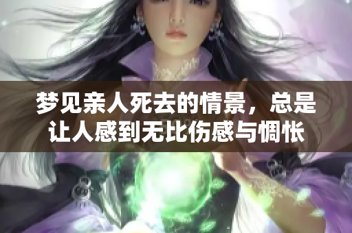 梦见亲人死去的情景，总是让人感到无比伤感与惆怅