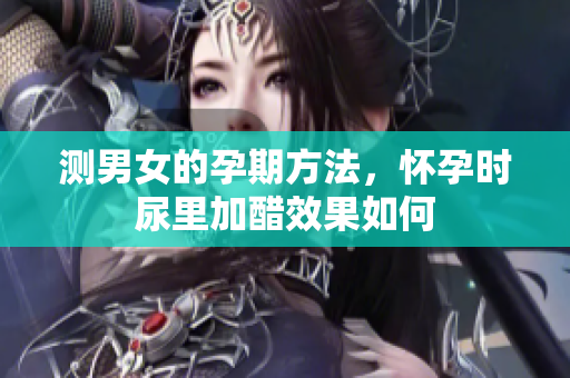 测男女的孕期方法，怀孕时尿里加醋效果如何