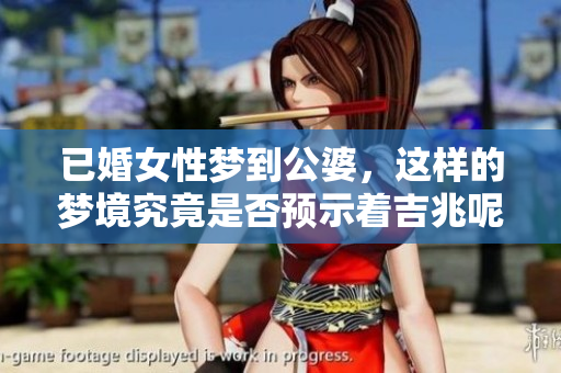 已婚女性梦到公婆，这样的梦境究竟是否预示着吉兆呢