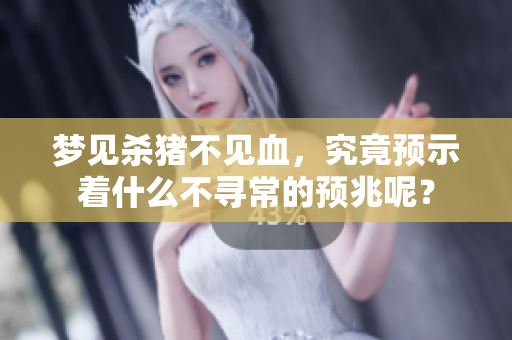 梦见杀猪不见血，究竟预示着什么不寻常的预兆呢？