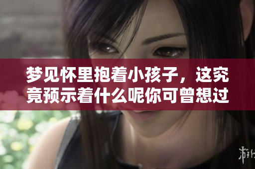 梦见怀里抱着小孩子，这究竟预示着什么呢你可曾想过呢