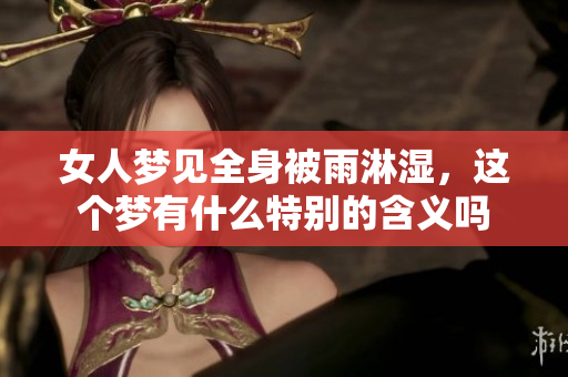 女人梦见全身被雨淋湿，这个梦有什么特别的含义吗