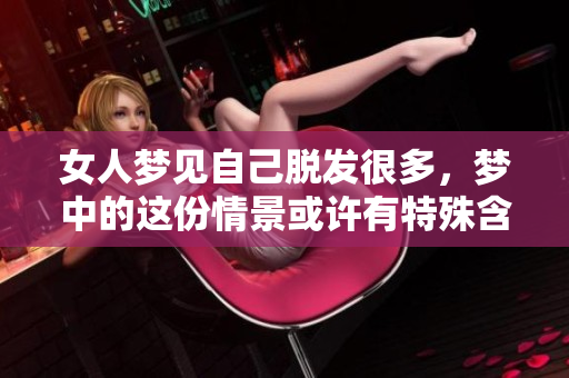 女人梦见自己脱发很多，梦中的这份情景或许有特殊含义