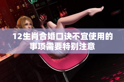 12生肖合婚口诀不宜使用的事项需要特别注意