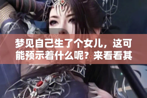 梦见自己生了个女儿，这可能预示着什么呢？来看看其背后的意义吧。