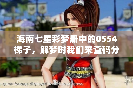 海南七星彩梦册中的0554梯子，解梦时我们来查码分析一下吧