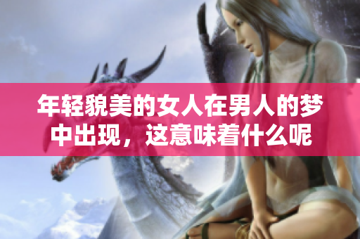 年轻貌美的女人在男人的梦中出现，这意味着什么呢