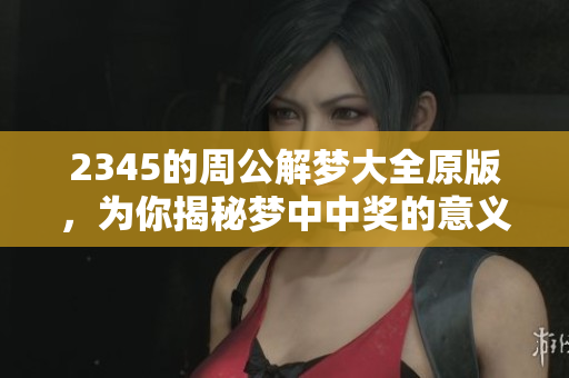 2345的周公解梦大全原版，为你揭秘梦中中奖的意义与解析